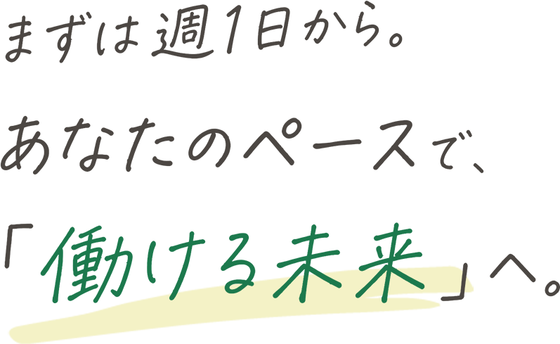 まずは週1日から。あなたのペースで、「働ける未来」へ。